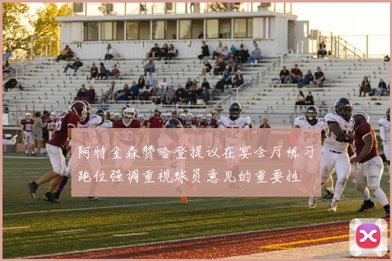 阿特金森赞哈登提议在宴会厅练习跑位强调重视球员意见的重要性