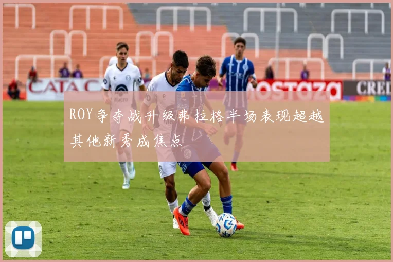 ROY争夺战升级弗拉格半场表现超越其他新秀成焦点