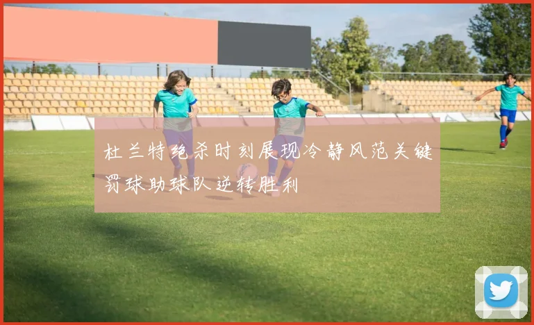 杜兰特绝杀时刻展现冷静风范关键罚球助球队逆转胜利