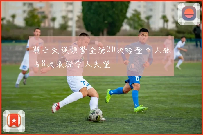 骑士失误频繁全场20次哈登个人独占8次表现令人失望