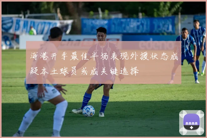 海港开季最佳半场表现外援状态成疑本土球员或成关键选择