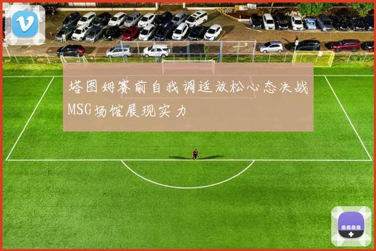塔图姆赛前自我调适放松心态决战MSG场馆展现实力