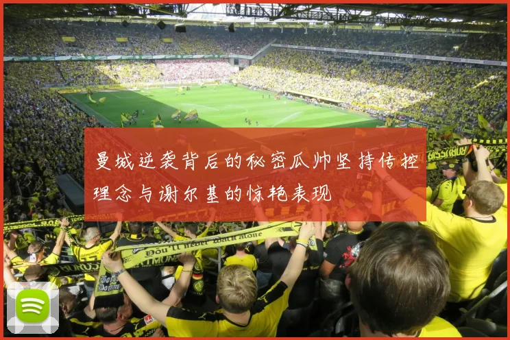 曼城逆袭背后的秘密瓜帅坚持传控理念与谢尔基的惊艳表现