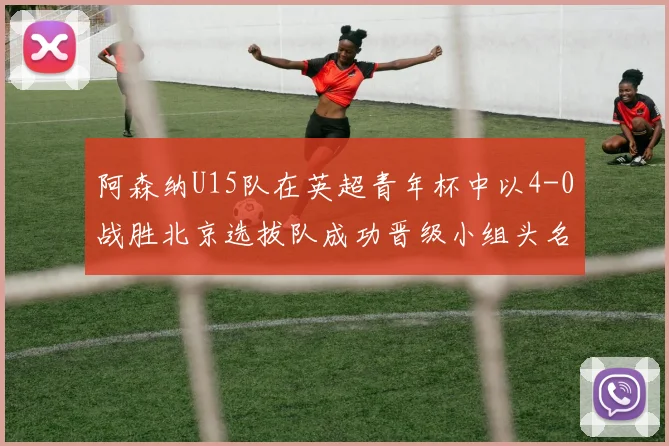 阿森纳U15队在英超青年杯中以4-0战胜北京选拔队成功晋级小组头名