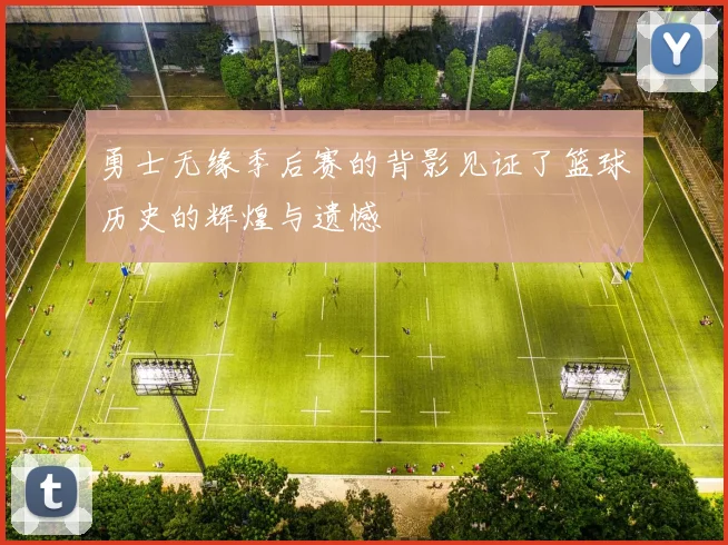 勇士无缘季后赛的背影见证了篮球历史的辉煌与遗憾