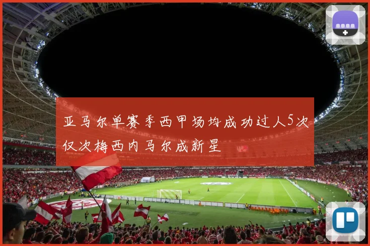 亚马尔单赛季西甲场均成功过人5次仅次梅西内马尔成新星