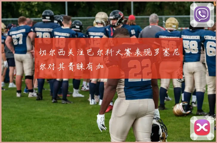切尔西关注巴尔科大赛表现罗塞尼尔对其青睐有加
