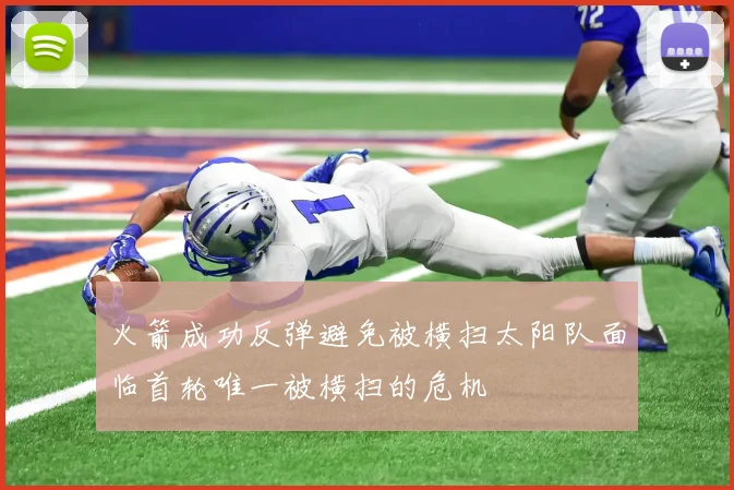 火箭成功反弹避免被横扫太阳队面临首轮唯一被横扫的危机