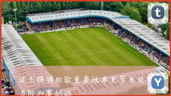 波杰强调经验重要性库里等老将助力附加赛挑战